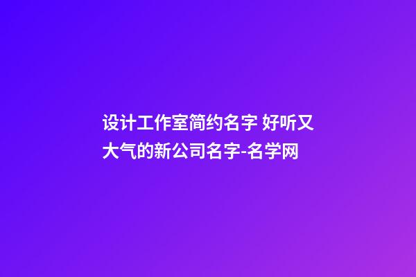 设计工作室简约名字 好听又大气的新公司名字-名学网-第1张-公司起名-玄机派